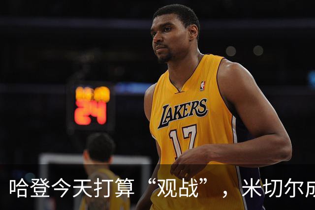 哈登今天打算“观战”，米切尔成了他的聊天搭档！