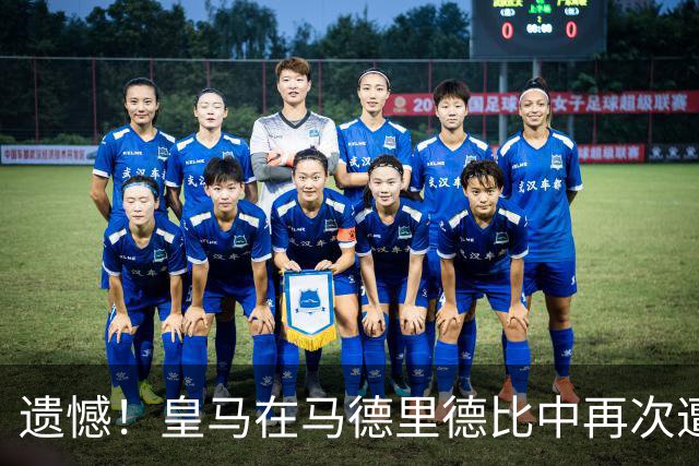 遗憾！皇马在马德里德比中再次遭遇梦魇